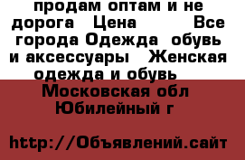 продам оптам и не дорога › Цена ­ 150 - Все города Одежда, обувь и аксессуары » Женская одежда и обувь   . Московская обл.,Юбилейный г.